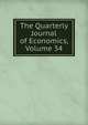The Quarterly Journal of Economics, Volume 34, 