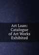 Art Loan: Catalogue of Art Works Exhibited, 
