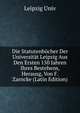 Die Statutenbucher Der Universitat Leipzig Aus Den Ersten 150 Jahren Ihres Bestehens, Herausg, Von F. Zarncke (Latin Edition), Leipzig Univ 