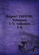 Report 1889/90, Volumes 1-3; volumes 5-8, 