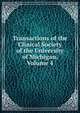 Transactions of the Clinical Society of the University of Michigan, Volume 4, 