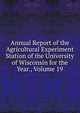 Annual Report of the Agricultural Experiment Station of the University of Wisconsin for the Year., Volume 19, 
