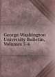 George Washington University Bulletin, Volumes 5-6, 