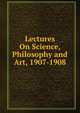 Lectures On Science, Philosophy and Art, 1907-1908, 