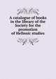 A catalogue of books in the library of the Society for the promotion of Hellenic studies, 