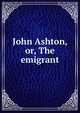 John Ashton, or, The emigrant, 