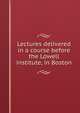 Lectures delivered in a course before the Lowell institute, in Boston, 