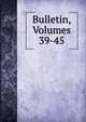 Bulletin, Volumes 39-45, 