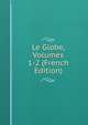 Le Globe, Volumes 1-2 (French Edition), 