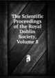 The Scientific Proceedings of the Royal Dublin Society, Volume 8, 