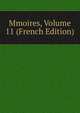 Mmoires, Volume 11 (French Edition), 