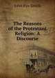 The Reasons of the Protestant Religion: A Discourse, John Pye Smith 