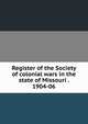 Register of the Society of colonial wars in the state of Missouri . 1904-06, 