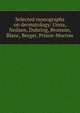 Selected monographs on dermatology: Unna, Neilsen, Duhring, Bronson, Blanc, Berger, Prince-Morrow, 