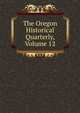 The Oregon Historical Quarterly, Volume 12, 