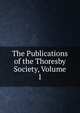 The Publications of the Thoresby Society, Volume 1, 