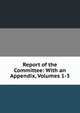Report of the Committee: With an Appendix, Volumes 1-3, 