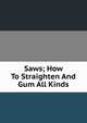 Saws; How To Straighten And Gum All Kinds, 