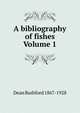 A bibliography of fishes Volume 1, Dean Bashford 1867-1928 
