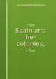 Spain and her colonies;, Archibald Wilberforce 