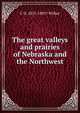 The great valleys and prairies of Nebraska and the Northwest, C D. 1831-1893? Wilber 