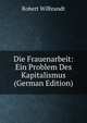 Die Frauenarbeit: Ein Problem Des Kapitalismus (German Edition), Robert Wilbrandt 