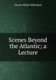 Scenes Beyond the Atlantic; a Lecture, Charles Philip Wilbraham 