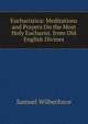 Eucharistica: Meditations and Prayers On the Most Holy Eucharist. from Old English Divines, Samuel Wilberforce 