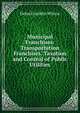 Municipal Franchises: Transportation Franchises. Taxation and Control of Public Utilities, Delos Franklin Wilcox 