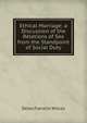 Ethical Marriage; a Discussion of the Relations of Sex from the Standpoint of Social Duty, Delos Franklin Wilcox 