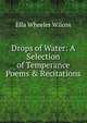 Drops of Water: A Selection of Temperance Poems & Recitations, Ella Wheeler Wilcox 