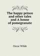The happy prince and other tales and A house of pomegranate, Оскар Уайльд 