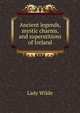 Ancient legends, mystic charms, and superstitions of Ireland, Lady Wilde 