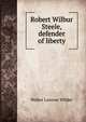 Robert Wilbur Steele, defender of liberty, Walter Lawson Wilder 