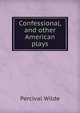 Confessional, and other American plays, Percival Wilde 