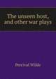 The unseen host, and other war plays, Percival Wilde 