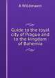 Guide to the royal city of Prague and to the kingdom of Bohemia, A Wildmann 