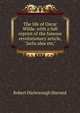 The life of Oscar Wilde, with a full reprint of the famous revolutionary article, "Jacta alea est,", Sherard, Robert Harborough, 1861-1943 