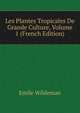 Les Plantes Tropicales De Grande Culture, Volume 1 (French Edition), Emile Wildeman 