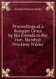 Proceedings at a Banquet Given by His Friends to the Hon. Marshall Pinckney Wilder, Marshall Pinckney Wilder 