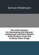 The Infant System: For Developing the Physical, Intellectual and Moral Powers of All Children, from One to Seven Years of Age, Samuel Wilderspin 