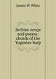 Serbian songs and poems: chords of the Yugoslav harp, James W Wiles 