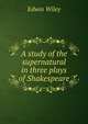 A study of the supernatural in three plays of Shakespeare, Edwin Wiley 