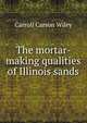The mortar-making qualities of Illinois sands, Carroll Carson Wiley 