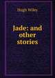 Jade: and other stories, Hugh Wiley 