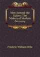 Men Around the Kaiser: The Makers of Modern Germany, Frederic William Wile 