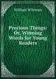 Precious Things: Or, Winning Words for Young Readers, William Wileman 