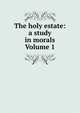 The holy estate: a study in morals Volume 1, 