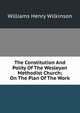 The Constitution And Polity Of The Wesleyan Methodist Church; On The Plan Of The Work, Williams Henry Wilkinson 