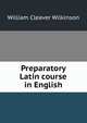 Preparatory Latin course in English, William Cleaver Wilkinson 